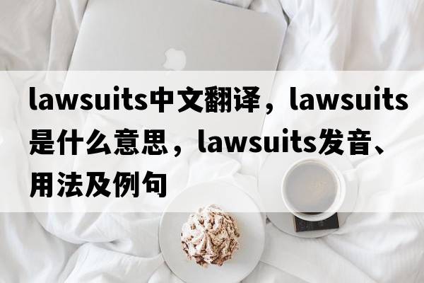 lawsuits中文翻譯，lawsuits是什么意思，lawsuits發(fā)音、用法及例句