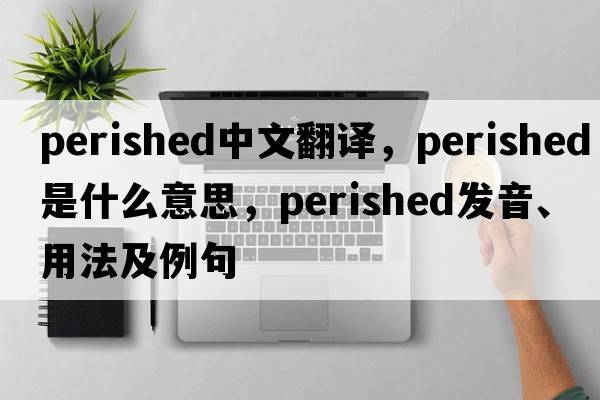 perished中文翻譯，perished是什么意思，perished發(fā)音、用法及例句