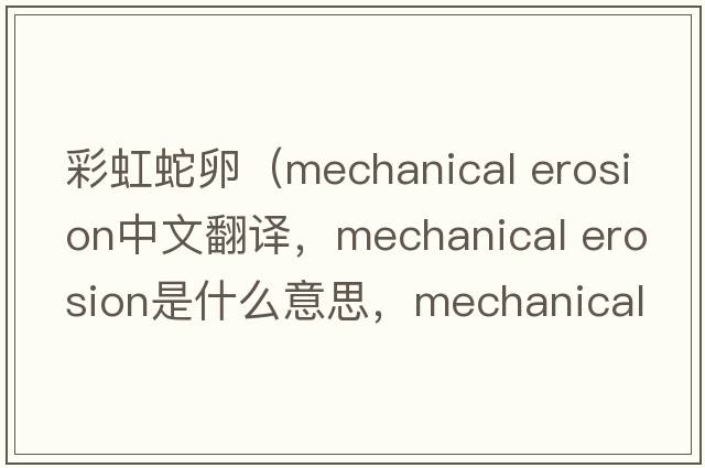 彩虹蛇卵（mechanical erosion中文翻譯，mechanical erosion是什么意思，mechanical erosion發(fā)音、用法及例句）