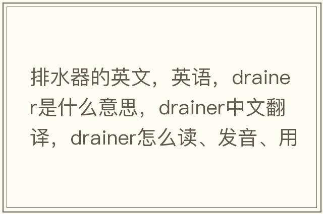 排水器的英文，英語(yǔ)，drainer是什么意思，drainer中文翻譯，drainer怎么讀、發(fā)音、用法及例句