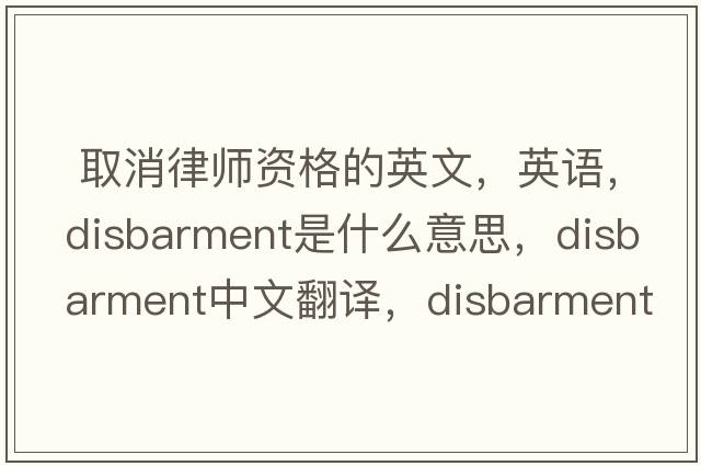  取消律師資格的英文，英語(yǔ)，disbarment是什么意思，disbarment中文翻譯，disbarment怎么讀、發(fā)音、用法及例句