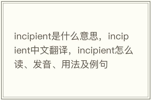 incipient是什么意思，incipient中文翻譯，incipient怎么讀、發(fā)音、用法及例句