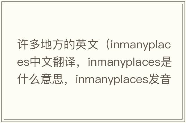 許多地方的英文（inmanyplaces中文翻譯，inmanyplaces是什么意思，inmanyplaces發(fā)音、用法及例句）