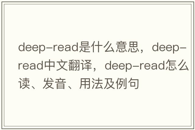 deep-read是什么意思，deep-read中文翻譯，deep-read怎么讀、發(fā)音、用法及例句