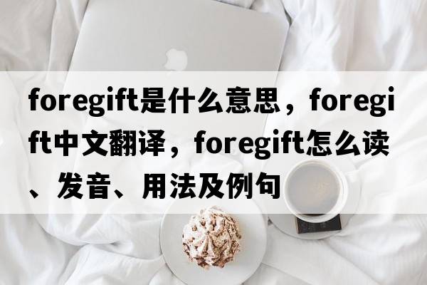 foregift是什么意思，foregift中文翻譯，foregift怎么讀、發(fā)音、用法及例句