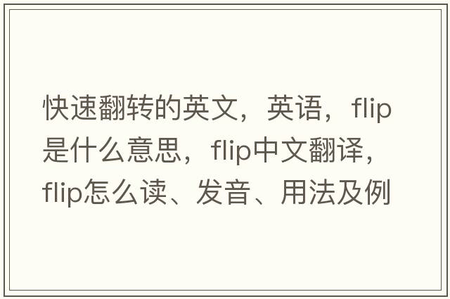 快速翻轉的英文，英語(yǔ)，flip是什么意思，flip中文翻譯，flip怎么讀、發(fā)音、用法及例句
