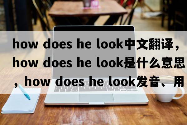 how does he look中文翻譯，how does he look是什么意思，how does he look發(fā)音、用法及例句