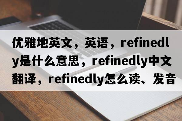 優(yōu)雅地英文，英語(yǔ)，refinedly是什么意思，refinedly中文翻譯，refinedly怎么讀、發(fā)音、用法及例句