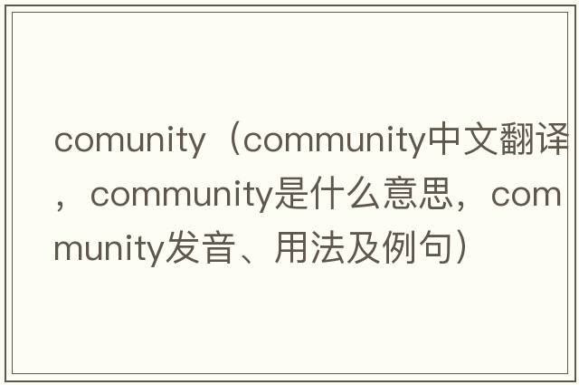 comunity（community中文翻譯，community是什么意思，community發(fā)音、用法及例句）
