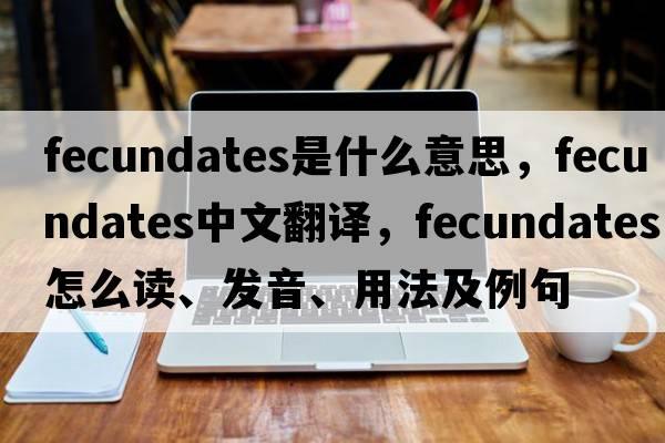 fecundates是什么意思，fecundates中文翻譯，fecundates怎么讀、發(fā)音、用法及例句