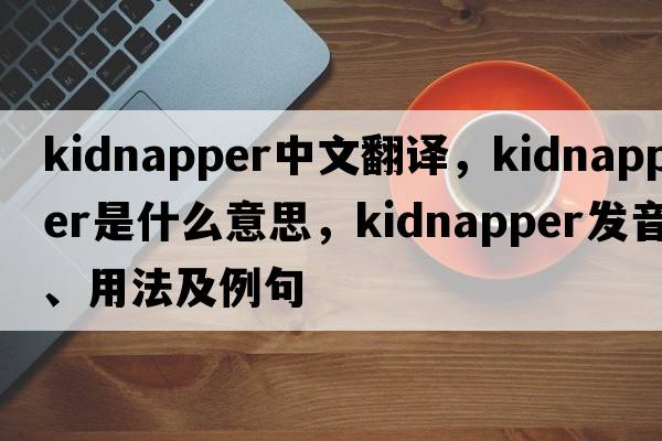 kidnapper中文翻譯，kidnapper是什么意思，kidnapper發(fā)音、用法及例句
