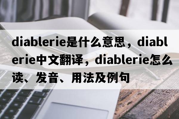 diablerie是什么意思，diablerie中文翻譯，diablerie怎么讀、發(fā)音、用法及例句