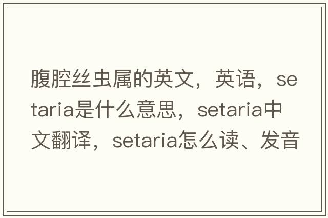 腹腔絲蟲(chóng)屬的英文，英語(yǔ)，setaria是什么意思，setaria中文翻譯，setaria怎么讀、發(fā)音、用法及例句