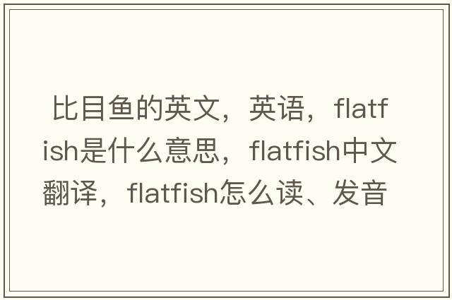  比目魚(yú)的英文，英語(yǔ)，flatfish是什么意思，flatfish中文翻譯，flatfish怎么讀、發(fā)音、用法及例句