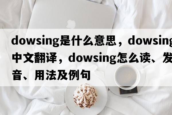 dowsing是什么意思，dowsing中文翻譯，dowsing怎么讀、發(fā)音、用法及例句