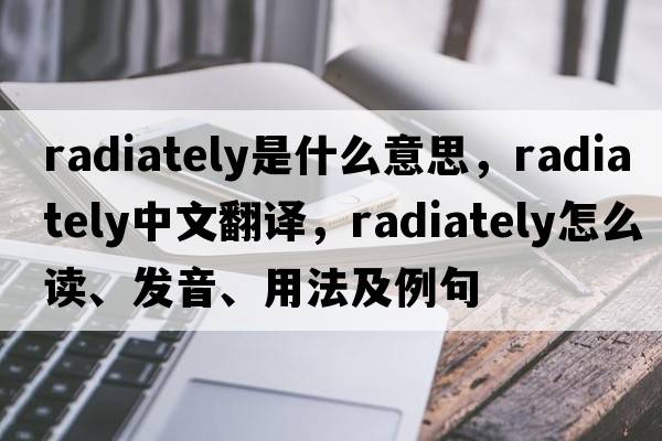 radiately是什么意思，radiately中文翻譯，radiately怎么讀、發(fā)音、用法及例句