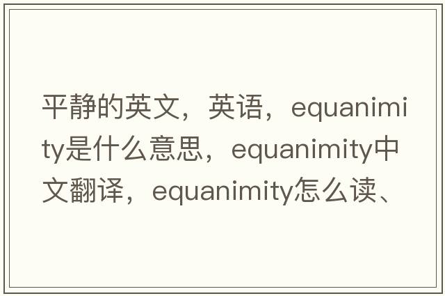 平靜的英文，英語(yǔ)，equanimity是什么意思，equanimity中文翻譯，equanimity怎么讀、發(fā)音、用法及例句