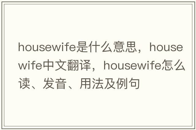 housewife是什么意思，housewife中文翻譯，housewife怎么讀、發(fā)音、用法及例句