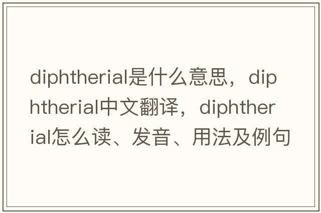 diphtherial是什么意思，diphtherial中文翻譯，diphtherial怎么讀、發(fā)音、用法及例句