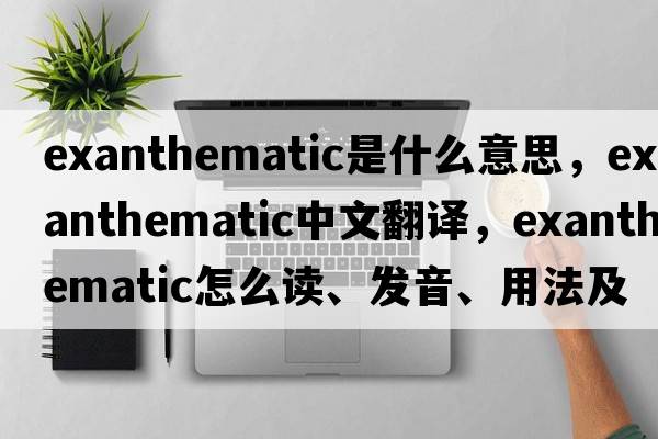 exanthematic是什么意思，exanthematic中文翻譯，exanthematic怎么讀、發(fā)音、用法及例句