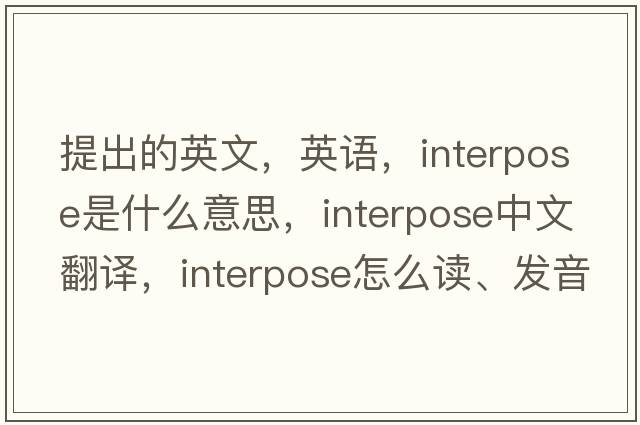 提出的英文，英語(yǔ)，interpose是什么意思，interpose中文翻譯，interpose怎么讀、發(fā)音、用法及例句