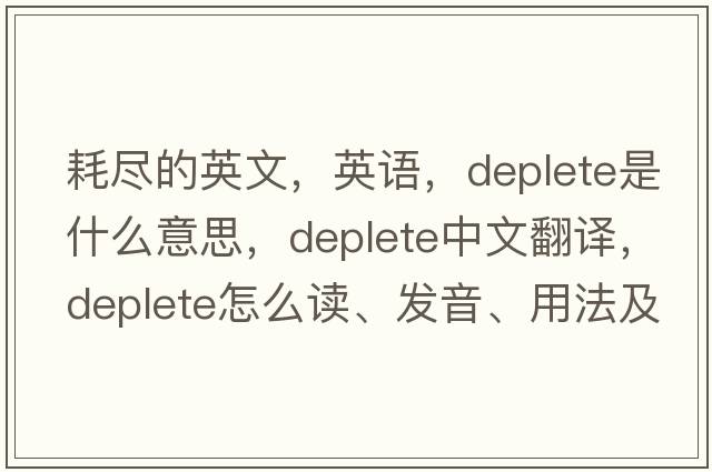耗盡的英文，英語(yǔ)，deplete是什么意思，deplete中文翻譯，deplete怎么讀、發(fā)音、用法及例句
