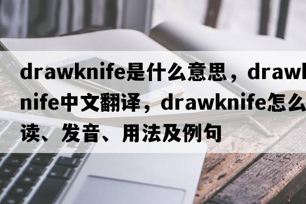 drawknife是什么意思，drawknife中文翻譯，drawknife怎么讀、發(fā)音、用法及例句