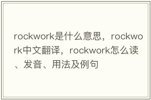 rockwork是什么意思，rockwork中文翻譯，rockwork怎么讀、發(fā)音、用法及例句