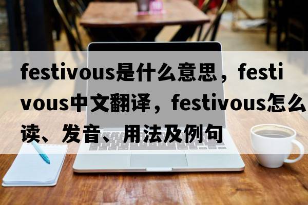 festivous是什么意思，festivous中文翻譯，festivous怎么讀、發(fā)音、用法及例句
