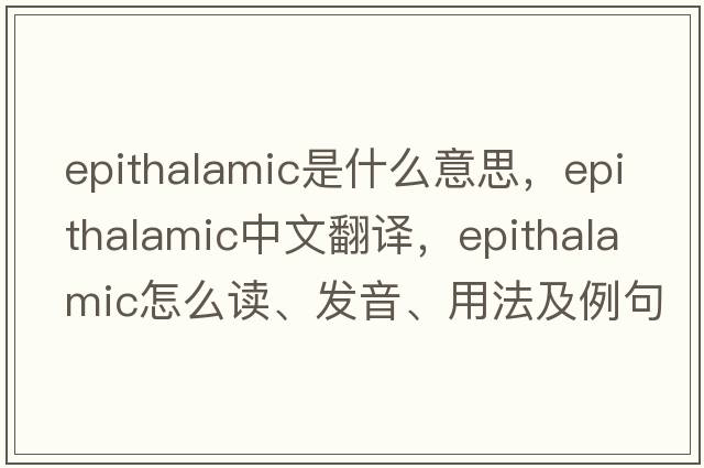 epithalamic是什么意思，epithalamic中文翻譯，epithalamic怎么讀、發(fā)音、用法及例句
