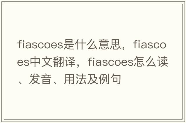 fiascoes是什么意思，fiascoes中文翻譯，fiascoes怎么讀、發(fā)音、用法及例句