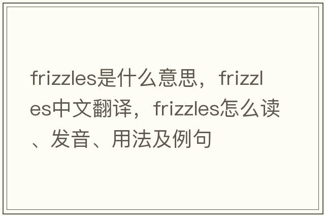 frizzles是什么意思，frizzles中文翻譯，frizzles怎么讀、發(fā)音、用法及例句