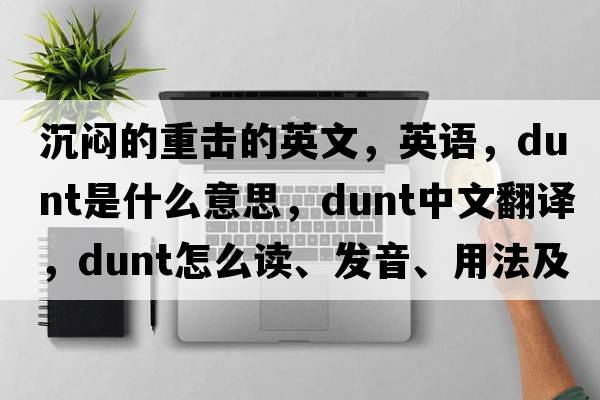 沉悶的重擊的英文，英語(yǔ)，dunt是什么意思，dunt中文翻譯，dunt怎么讀、發(fā)音、用法及例句