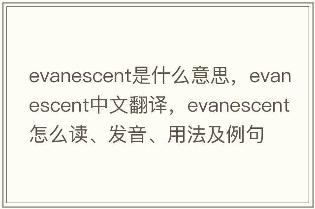 evanescent是什么意思，evanescent中文翻譯，evanescent怎么讀、發(fā)音、用法及例句
