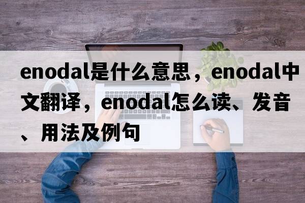enodal是什么意思，enodal中文翻譯，enodal怎么讀、發(fā)音、用法及例句