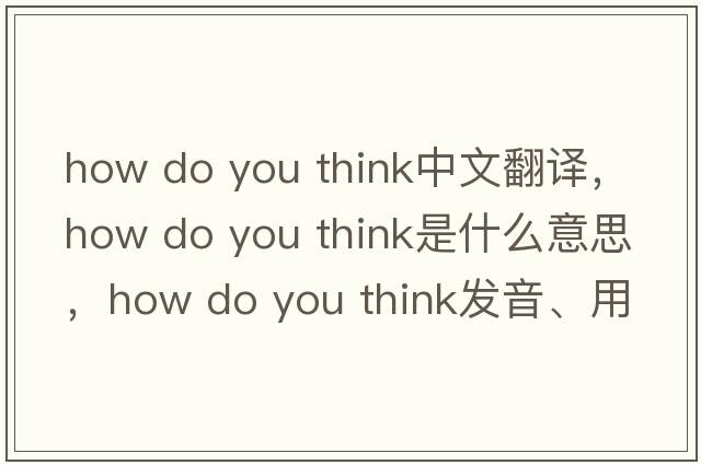 how do you think中文翻譯，how do you think是什么意思，how do you think發(fā)音、用法及例句