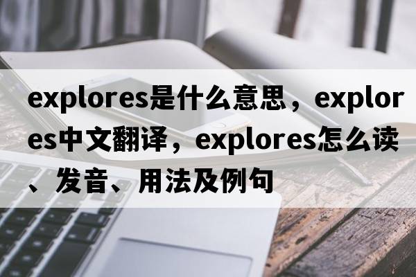 explores是什么意思，explores中文翻譯，explores怎么讀、發(fā)音、用法及例句