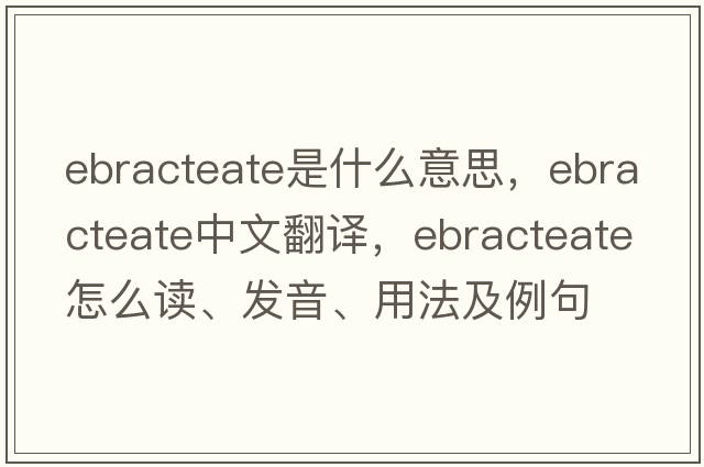 ebracteate是什么意思，ebracteate中文翻譯，ebracteate怎么讀、發(fā)音、用法及例句
