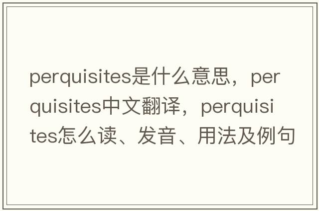 perquisites是什么意思，perquisites中文翻譯，perquisites怎么讀、發(fā)音、用法及例句