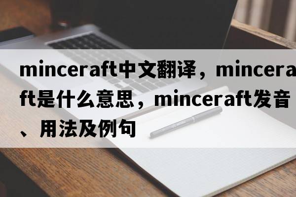 minceraft中文翻譯，minceraft是什么意思，minceraft發(fā)音、用法及例句