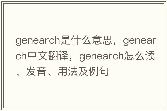 genearch是什么意思，genearch中文翻譯，genearch怎么讀、發(fā)音、用法及例句