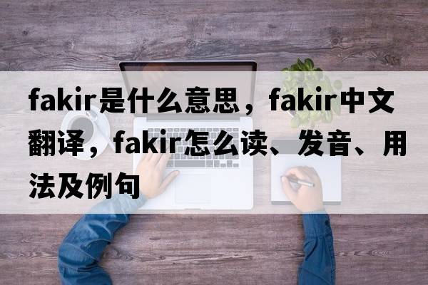 fakir是什么意思，fakir中文翻譯，fakir怎么讀、發(fā)音、用法及例句