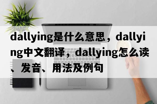 dallying是什么意思，dallying中文翻譯，dallying怎么讀、發(fā)音、用法及例句