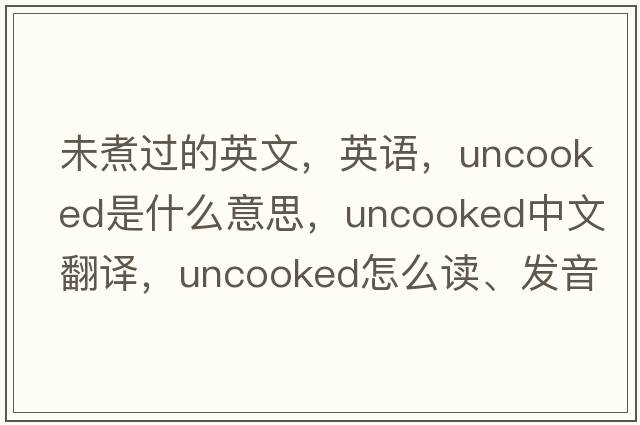 未煮過(guò)的英文，英語(yǔ)，uncooked是什么意思，uncooked中文翻譯，uncooked怎么讀、發(fā)音、用法及例句