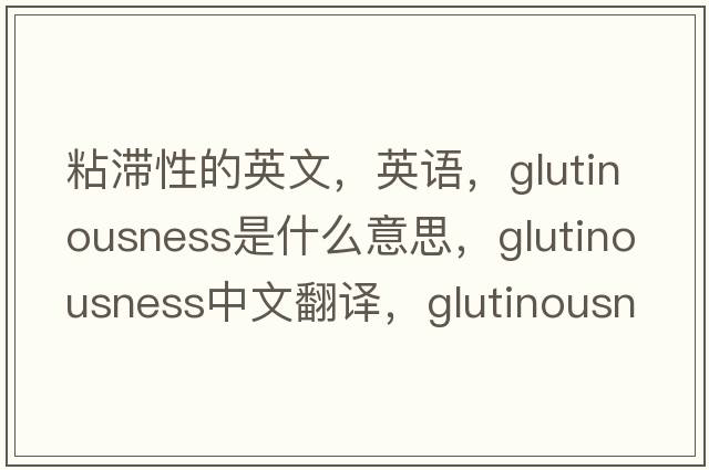 粘滯性的英文，英語(yǔ)，glutinousness是什么意思，glutinousness中文翻譯，glutinousness怎么讀、發(fā)音、用法及例句