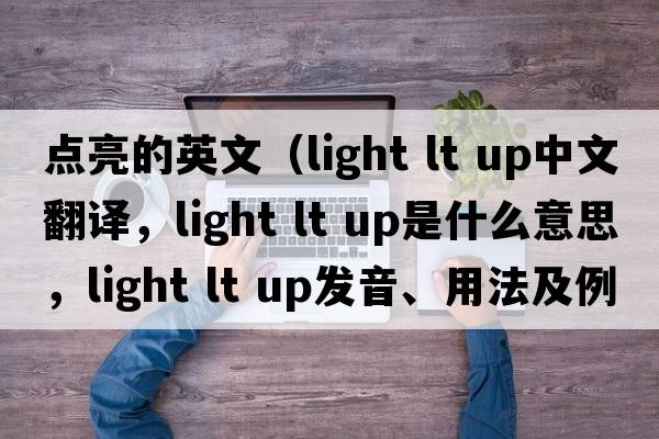點(diǎn)亮的英文（light lt up中文翻譯，light lt up是什么意思，light lt up發(fā)音、用法及例句）
