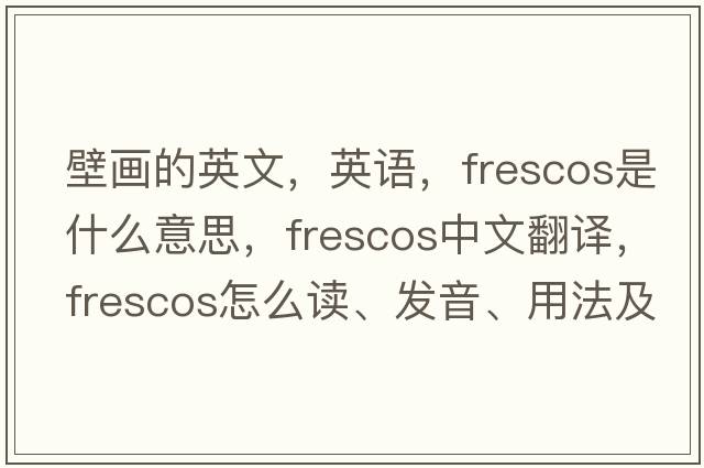 壁畫(huà)的英文，英語(yǔ)，frescos是什么意思，frescos中文翻譯，frescos怎么讀、發(fā)音、用法及例句