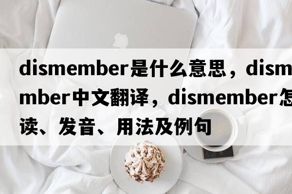 dismember是什么意思，dismember中文翻譯，dismember怎么讀、發(fā)音、用法及例句