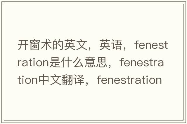開(kāi)窗術(shù)的英文，英語(yǔ)，fenestration是什么意思，fenestration中文翻譯，fenestration怎么讀、發(fā)音、用法及例句