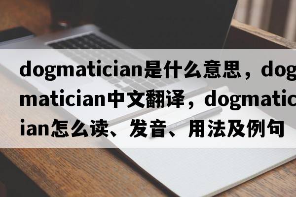 dogmatician是什么意思，dogmatician中文翻譯，dogmatician怎么讀、發(fā)音、用法及例句